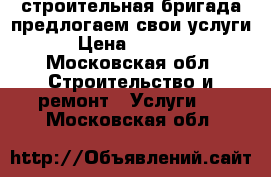 строительная бригада предлогаем свои услуги › Цена ­ 3 200 - Московская обл. Строительство и ремонт » Услуги   . Московская обл.